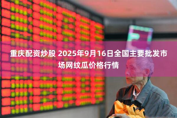 重庆配资炒股 2025年9月16日全国主要批发市场网纹瓜价格行情