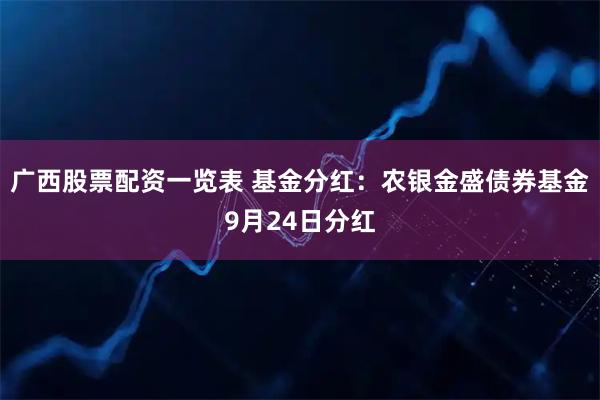 广西股票配资一览表 基金分红：农银金盛债券基金9月24日分红